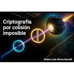 PEREZ BURELLI, PEDRO LUIS Criptografía por colisión imposible: Cómo un Silencio Cuántico Cambió la Historia de la Seguridad PEREZ BURELLI, PEDRO LUIS Criptografía por colisión imposible: Cómo un Silencio Cuántico Cambió la Historia de la Seguridad