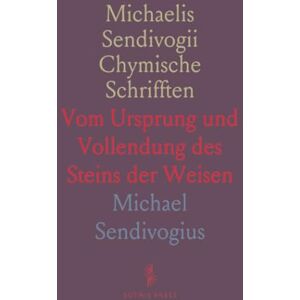 Michael, Sendivogius Michaelis Sendivogii Chymische Schrifften: Vom Ursprung und Vollendung des Steins der Weisen Michael, Sendivogius Michaelis Sendivogii Chymische Schrifften: Vom Ursprung und Vollendung des Steins der Weisen