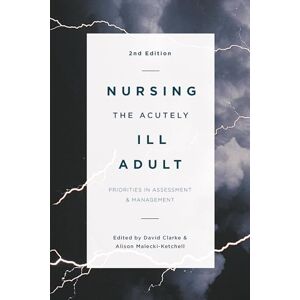 Clarke, David Nursing the Acutely Ill Adult: Priorities in Assessment and Management Clarke, David Nursing the Acutely Ill Adult: Priorities in Assessment and Management