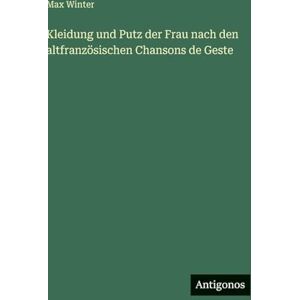 Winter, Max Kleidung und Putz der Frau nach den altfranzösischen Chansons de Geste Winter, Max Kleidung und Putz der Frau nach den altfranzösischen Chansons de Geste