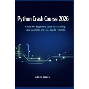 MIKEY, GREEN Python Crash Course 2026: Hands-On Beginner’s Guide to Mastering Core Concepts and Real-World Projects MIKEY, GREEN Python Crash Course 2026: Hands-On Beginner’s Guide to Mastering Core Concepts and Real-World Projects
