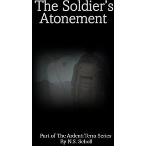 Scholl, N.S. The Soldier's Atonement: Part of the Ardenti Terra Series – Liam’s Story Scholl, N.S. The Soldier's Atonement: Part of the Ardenti Terra Series – Liam’s Story