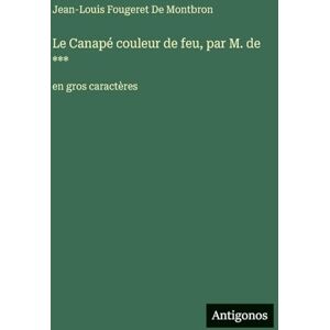 De Montbron, Jean-Louis Fougeret Le Canapé couleur de feu, par M. de ***: en gros caractères De Montbron, Jean-Louis Fougeret Le Canapé couleur de feu, par M. de ***: en gros caractères
