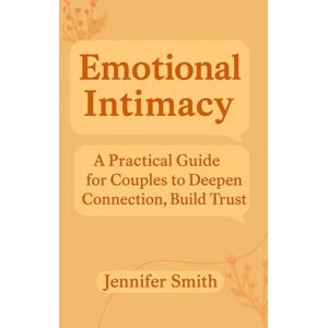 Smith, Jennifer Emotional Intimacy : A Practical Guide for Couples to Deepen Connection and Build Trust. (The Connected Couple Series) Smith, Jennifer Emotional Intimacy : A Practical Guide for Couples to Deepen Connection and Build Trust. (The Connected Couple Series)