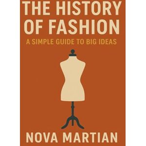 Martian, Nova The History of Fashion: A Simple Guide to Big Ideas Martian, Nova The History of Fashion: A Simple Guide to Big Ideas