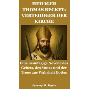 Davis, Jeremy M. HEILIGER THOMAS BECKET: VERTEIDIGER DER KIRCHE: Eine neuntägige Novene des Gebets, des Mutes und der Treue zur Wahrheit Gottes Davis, Jeremy M. HEILIGER THOMAS BECKET: VERTEIDIGER DER KIRCHE: Eine neuntägige Novene des Gebets, des Mutes und der Treue zur Wahrheit Gottes
