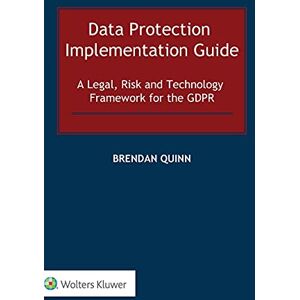 Brendan Quinn Data Protection Implementation Guide: A Legal, Risk and Technology Framework for the GDPR: 0 Brendan Quinn Data Protection Implementation Guide: A Legal, Risk and Technology Framework for the GDPR: 0