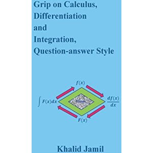 Jamil, Dr. Khalid Grip on Calculus, Differentiation and Integration, Question-answer Style Jamil, Dr. Khalid Grip on Calculus, Differentiation and Integration, Question-answer Style