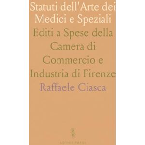 Raffaele, Ciasca Statuti dell'Arte dei Medici e Speziali: Editi a Spese della Camera di Commercio e Industria di Firenze Raffaele, Ciasca Statuti dell'Arte dei Medici e Speziali: Editi a Spese della Camera di Commercio e Industria di Firenze