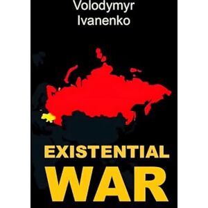 Ivanenko, Volodymyr Existential War: The Nature of Russia’s War on Ukraine & Ukraine’s Victory Strategy Ivanenko, Volodymyr Existential War: The Nature of Russia’s War on Ukraine & Ukraine’s Victory Strategy