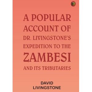 David Livingstone A Popular Account of Dr. Livingstone's Expedition to the Zambesi and Its Tributaries David Livingstone A Popular Account of Dr. Livingstone's Expedition to the Zambesi and Its Tributaries
