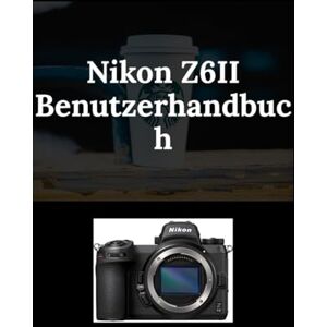 Fox, Basil Nikon Z6II Benutzerhandbuch: Der einfache Leitfaden für atemberaubende Fotos und filmreife Videos Fox, Basil Nikon Z6II Benutzerhandbuch: Der einfache Leitfaden für atemberaubende Fotos und filmreife Videos