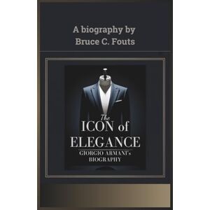 C. Fouts, Bruce The Icon of Elegance: Giorgio Armani’s Biography C. Fouts, Bruce The Icon of Elegance: Giorgio Armani’s Biography