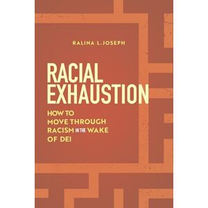 Joseph, Ralina L. Racial Exhaustion: How to Move Through Racism in the Wake of DEI Joseph, Ralina L. Racial Exhaustion: How to Move Through Racism in the Wake of DEI