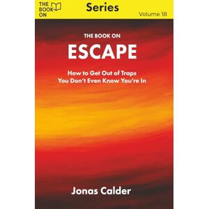 Calder, Jonas The Book On Escape: How to Get Out of Traps You Don’t Even Know You’re In: 18 (The Book On Series) Calder, Jonas The Book On Escape: How to Get Out of Traps You Don’t Even Know You’re In: 18 (The Book On Series)