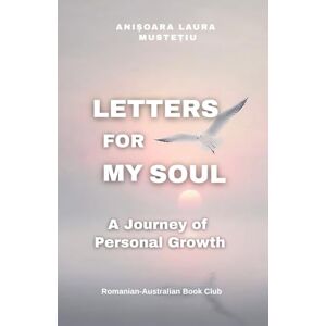 Mustetiu, Anisoara Laura Letters for My Soul: A Journey of Personal Growth Mustetiu, Anisoara Laura Letters for My Soul: A Journey of Personal Growth