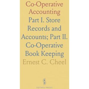 Ernest C., Cheel Co-Operative Accounting: Part I. Store Records and Accounts; Part II. Co-Operative Book Keeping Ernest C., Cheel Co-Operative Accounting: Part I. Store Records and Accounts; Part II. Co-Operative Book Keeping
