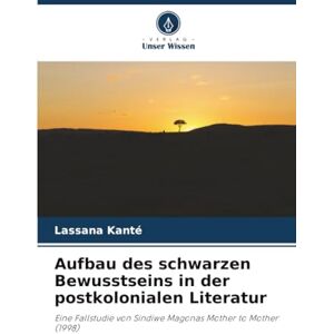Kanté, Lassana Aufbau des schwarzen Bewusstseins in der postkolonialen Literatur: Eine Fallstudie von Sindiwe Magonas Mother to Mother (1998) Kanté, Lassana Aufbau des schwarzen Bewusstseins in der postkolonialen Literatur: Eine Fallstudie von Sindiwe Magonas Mother to Mother (1998)