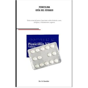 Dr. B. Reeder Penicilina Guía Del Usuario: Guía esencial para el paciente sobre historia, usos, alergias y tratamientos seguros Dr. B. Reeder Penicilina Guía Del Usuario: Guía esencial para el paciente sobre historia, usos, alergias y tratamientos seguros
