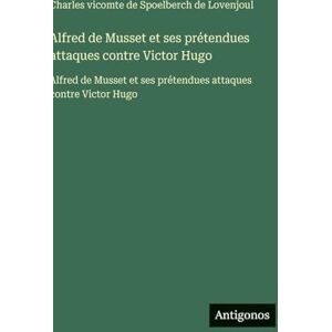 Spoelberch de Lovenjoul Alfred de Musset et ses prétendues attaques contre Victor Hugo: Alfred de Musset et ses prétendues attaques contre Victor Hugo Spoelberch de Lovenjoul Alfred de Musset et ses prétendues attaques contre Victor Hugo: Alfred de Musset et ses prétendues attaques contre Victor Hugo