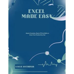 ANTHONIA, LESLIE Excel Made Easy: Master Formulas, Charts & PivotTables to Boost Your Productivity Fast ANTHONIA, LESLIE Excel Made Easy: Master Formulas, Charts & PivotTables to Boost Your Productivity Fast
