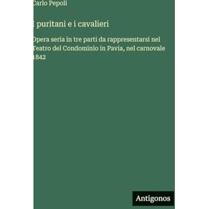 Pepoli, Carlo I puritani e i cavalieri: Opera seria in tre parti da rappresentarsi nel Teatro del Condominio in Pavia, nel carnovale 1842 Pepoli, Carlo I puritani e i cavalieri: Opera seria in tre parti da rappresentarsi nel Teatro del Condominio in Pavia, nel carnovale 1842
