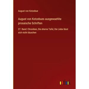 Kotzebue, August von August von Kotzebues ausgewaehlte prosaische Schriften: 27. Band: Chroniken, Die eherne Tafel, Die Liebe lässt sich nicht täuschen Kotzebue, August von August von Kotzebues ausgewaehlte prosaische Schriften: 27. Band: Chroniken, Die eherne Tafel, Die Liebe lässt sich nicht täuschen