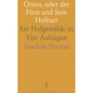 Joachim, Perinet Orion, oder der Fürst und Sein Hofnarr: Ein Hofgemälde in Vier Aufzügen Joachim, Perinet Orion, oder der Fürst und Sein Hofnarr: Ein Hofgemälde in Vier Aufzügen