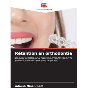 Ninan Sam, Adarsh Rétention en orthodontie: Un guide complet sur la rétention orthodontique et la prévention des rechutes chez les patients Ninan Sam, Adarsh Rétention en orthodontie: Un guide complet sur la rétention orthodontique et la prévention des rechutes chez les patients