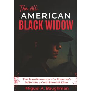 Baughman, Miguel A. The All American Black Widow: The Transformation of a Preacher's Wife into a Cold-Blooded Killer Baughman, Miguel A. The All American Black Widow: The Transformation of a Preacher's Wife into a Cold-Blooded Killer