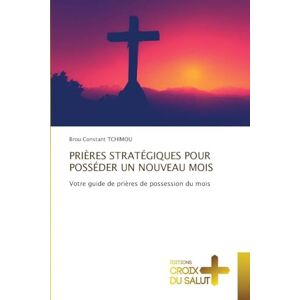 Tchimou, Brou Constant Prières Stratégiques Pour Posséder Un Nouveau Mois: Votre guide de prières de possession du mois Tchimou, Brou Constant Prières Stratégiques Pour Posséder Un Nouveau Mois: Votre guide de prières de possession du mois