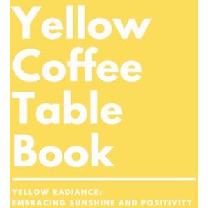 Lovejoy, Riley Yellow Coffee Table Book: Yellow Radiance: Embracing Sunshine and Positivity (Vibrant Visions: Exploring the Spectrum of Color) Lovejoy, Riley Yellow Coffee Table Book: Yellow Radiance: Embracing Sunshine and Positivity (Vibrant Visions: Exploring the Spectrum of Color)