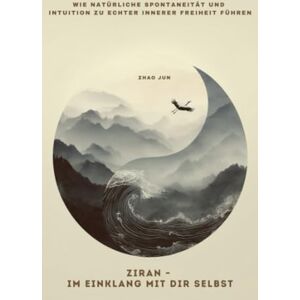 Zhao, Jun Ziran – Im Einklang mit dir selbst: Wie natürliche Spontaneität und Intuition zu echter innerer Freiheit führen Zhao, Jun Ziran – Im Einklang mit dir selbst: Wie natürliche Spontaneität und Intuition zu echter innerer Freiheit führen