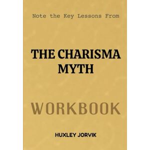 Jorvik, Huxley Note The Key Lessons From The Charisma Myth Workbook: A Practical Guide to Becoming More Engaging, Persuasive, and Inspiring Jorvik, Huxley Note The Key Lessons From The Charisma Myth Workbook: A Practical Guide to Becoming More Engaging, Persuasive, and Inspiring