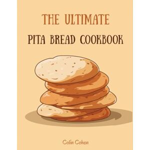 Cohen, Colin The Ultimate Pita Bread Cookbook: Master Traditional and Modern Flatbread Techniques with 150 Authentic Recipes from Mediterranean Kitchens Cohen, Colin The Ultimate Pita Bread Cookbook: Master Traditional and Modern Flatbread Techniques with 150 Authentic Recipes from Mediterranean Kitchens