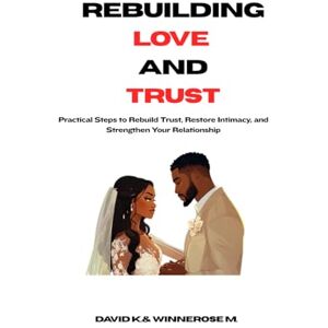 NDUNGU, mr. DAVID KURIA REBUILDING LOVE AND TRUST: Practical Steps to Rebuild Trust, Restore Intimacy, and Strengthen Your Relationship NDUNGU, mr. DAVID KURIA REBUILDING LOVE AND TRUST: Practical Steps to Rebuild Trust, Restore Intimacy, and Strengthen Your Relationship
