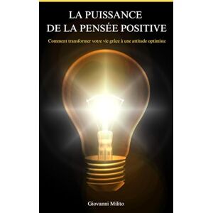Milito, Giovanni LA PUISSANCE DE LA PENSÉE POSITIVE: Comment transformer votre vie grâce à une attitude optimiste Milito, Giovanni LA PUISSANCE DE LA PENSÉE POSITIVE: Comment transformer votre vie grâce à une attitude optimiste