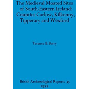 Barry, Terence B The medieval moated sites of South-eastern Ireland: Counties Carlow, Kilkenny, Tipperary and Wexford: 35 (British Archaeological Reports British Series) Barry, Terence B The medieval moated sites of South-eastern Ireland: Counties Carlow, Kilkenny, Tipperary and Wexford: 35 (British Archaeological Reports British Series)