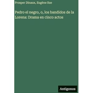 Sue, Eugène Pedro el negro, o, los bandidos de la Lorena: Drama en cinco actos Sue, Eugène Pedro el negro, o, los bandidos de la Lorena: Drama en cinco actos