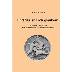 Baumatic Und das soll ich glauben: Kritische Gedanken zum christlichen Glaubensbekenntnis Baumatic Und das soll ich glauben: Kritische Gedanken zum christlichen Glaubensbekenntnis