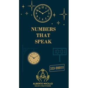 Micillo, Alberto NUMBERS THAT SPEAK: A Guide to Angel Numbers, Mirror Hours, and Triple Codes Micillo, Alberto NUMBERS THAT SPEAK: A Guide to Angel Numbers, Mirror Hours, and Triple Codes