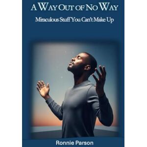 Parsons, Ronnie A Way Out of No Way: Miraculous Stuff You Can't Make Parsons, Ronnie A Way Out of No Way: Miraculous Stuff You Can't Make