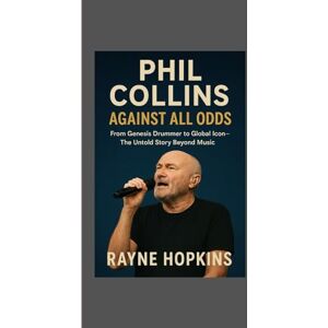 HOPKINS, RAYNE Phil Collins: Against All Odds: From Genesis Drummer to Global Icon – The Untold Story Beyond Music HOPKINS, RAYNE Phil Collins: Against All Odds: From Genesis Drummer to Global Icon – The Untold Story Beyond Music
