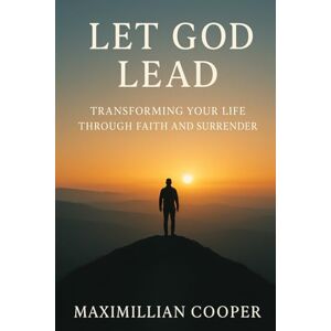 Cooper, Maximillian Let God Lead: Transforming Your Life Through Faith and Surrender Cooper, Maximillian Let God Lead: Transforming Your Life Through Faith and Surrender