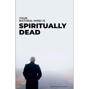 Sackey, Joseph Alfred Your Natural Mind Is Spiritually Dead Sackey, Joseph Alfred Your Natural Mind Is Spiritually Dead