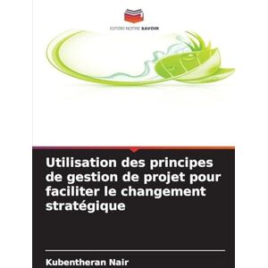 Nair, Kubentheran Utilisation des principes de gestion de projet pour faciliter le changement stratégique Nair, Kubentheran Utilisation des principes de gestion de projet pour faciliter le changement stratégique