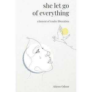 Oduor, Atieno She Let Go of Everything: A Lament of Tender Liberation Oduor, Atieno She Let Go of Everything: A Lament of Tender Liberation
