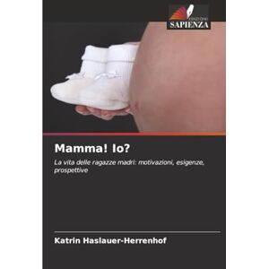 Haslauer-Herrenhof, Katrin Mamma! Io?: La vita delle ragazze madri: motivazioni, esigenze, prospettive Haslauer-Herrenhof, Katrin Mamma! Io?: La vita delle ragazze madri: motivazioni, esigenze, prospettive