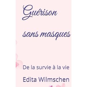 Wilmschen, Edita Guérison sans masques: De la survie à la vie Wilmschen, Edita Guérison sans masques: De la survie à la vie