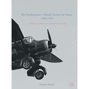 Powell, Matthew The Development of British Tactical Air Power, 1940-1943: A History of Army Co-operation Command Powell, Matthew The Development of British Tactical Air Power, 1940-1943: A History of Army Co-operation Command